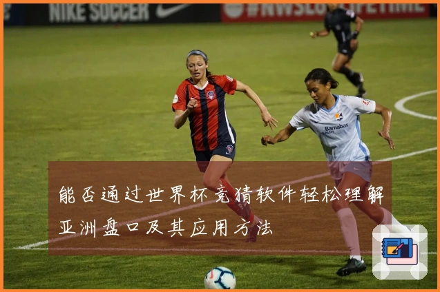 能否通过世界杯竞猜软件轻松理解亚洲盘口及其应用方法