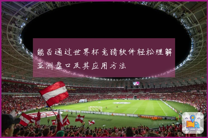 能否通过世界杯竞猜软件轻松理解亚洲盘口及其应用方法