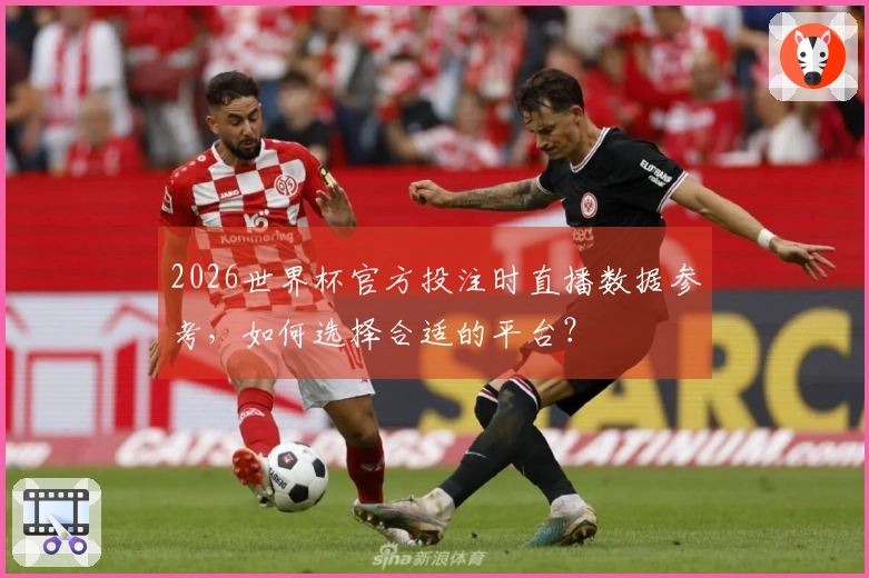 2026世界杯官方投注时直播数据参考，如何选择合适的平台？