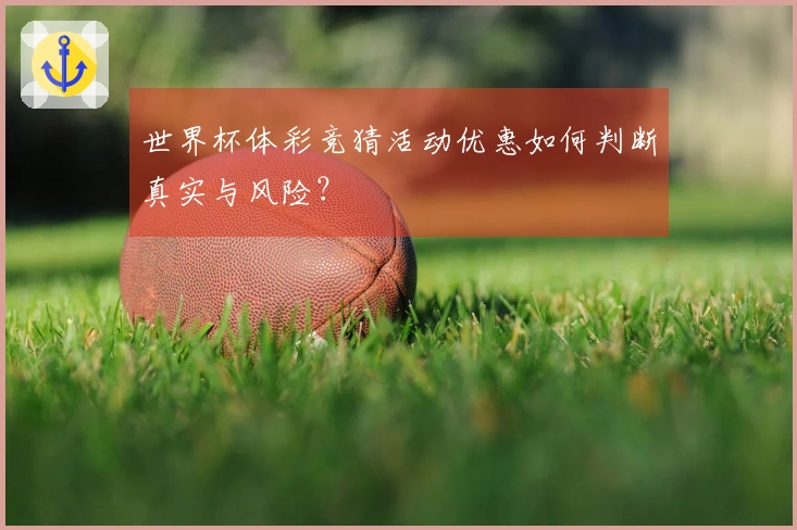 世界杯体彩竞猜活动优惠如何判断真实与风险？