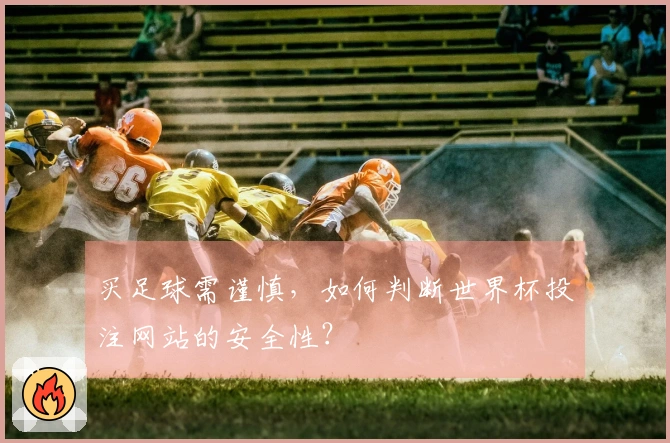买足球需谨慎，如何判断世界杯投注网站的安全性？