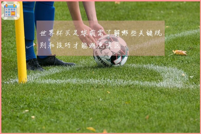 世界杯买足球前需了解哪些关键规则和技巧才能避免误区