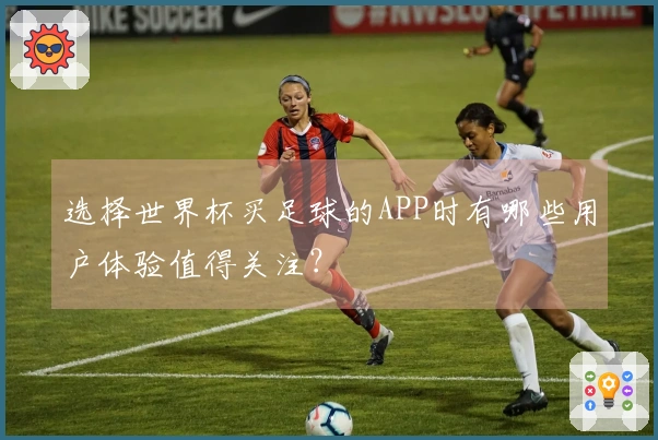 选择世界杯买足球的APP时有哪些用户体验值得关注？