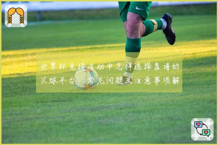 世界杯竞猜活动中怎样选择靠谱的买球平台，常见问题及注意事项解析