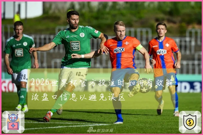 2026世界杯官方投注时如何有效解读盘口信息以避免误区
