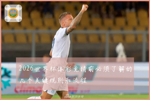 2026世界杯体彩竞猜前必须了解的几个关键规则和流程
