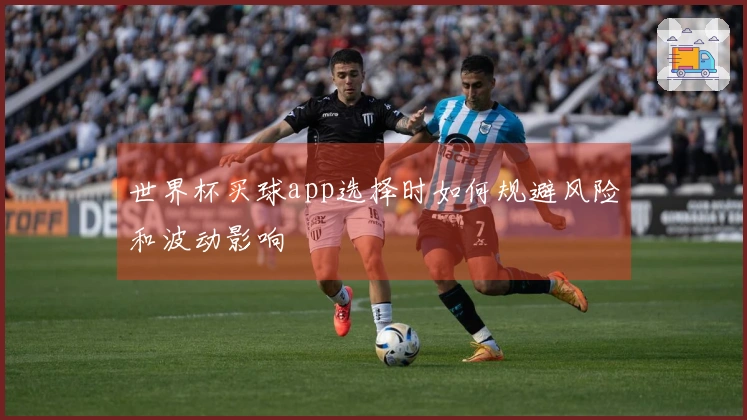世界杯买球app选择时如何规避风险和波动影响